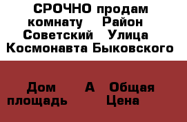 СРОЧНО продам комнату  › Район ­ Советский › Улица ­ Космонавта Быковского › Дом ­ 11 А › Общая площадь ­ 15 › Цена ­ 500 000 - Красноярский край, Красноярск г. Недвижимость » Квартиры продажа   . Красноярский край,Красноярск г.